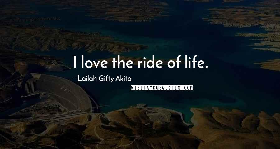 Lailah Gifty Akita Quotes: I love the ride of life.