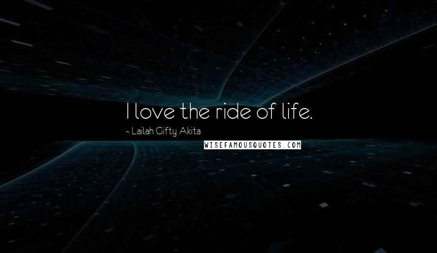 Lailah Gifty Akita Quotes: I love the ride of life.