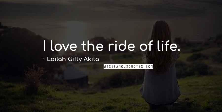Lailah Gifty Akita Quotes: I love the ride of life.