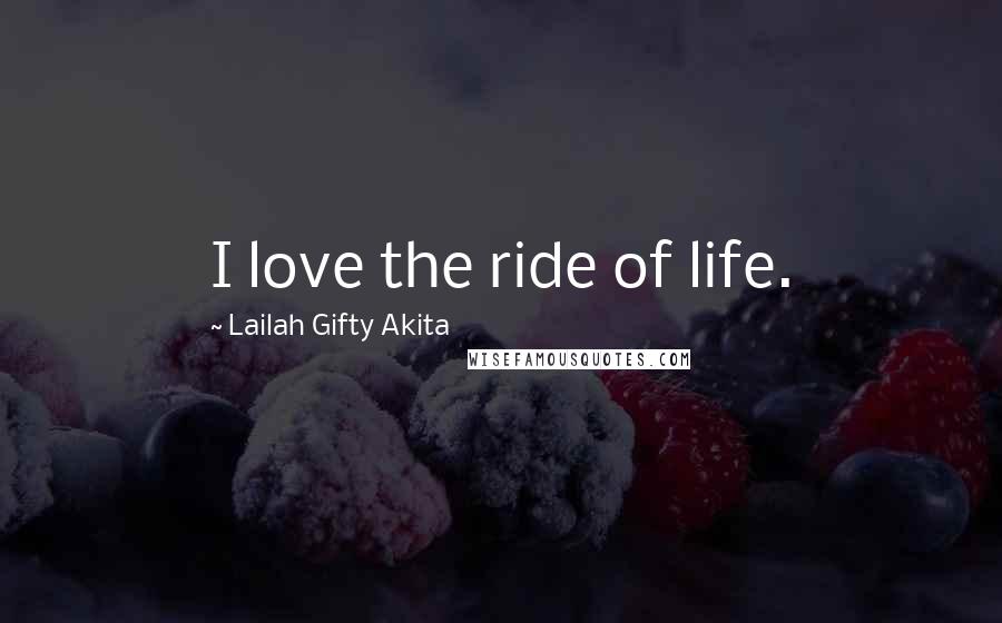 Lailah Gifty Akita Quotes: I love the ride of life.