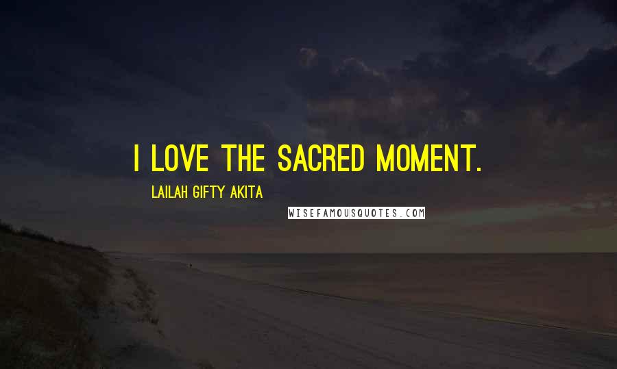 Lailah Gifty Akita Quotes: I love the sacred moment.