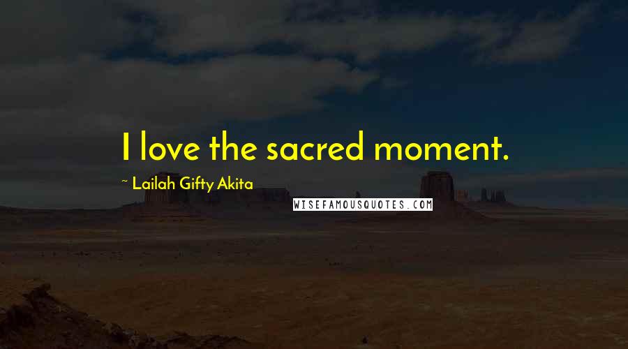 Lailah Gifty Akita Quotes: I love the sacred moment.