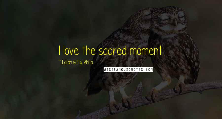 Lailah Gifty Akita Quotes: I love the sacred moment.