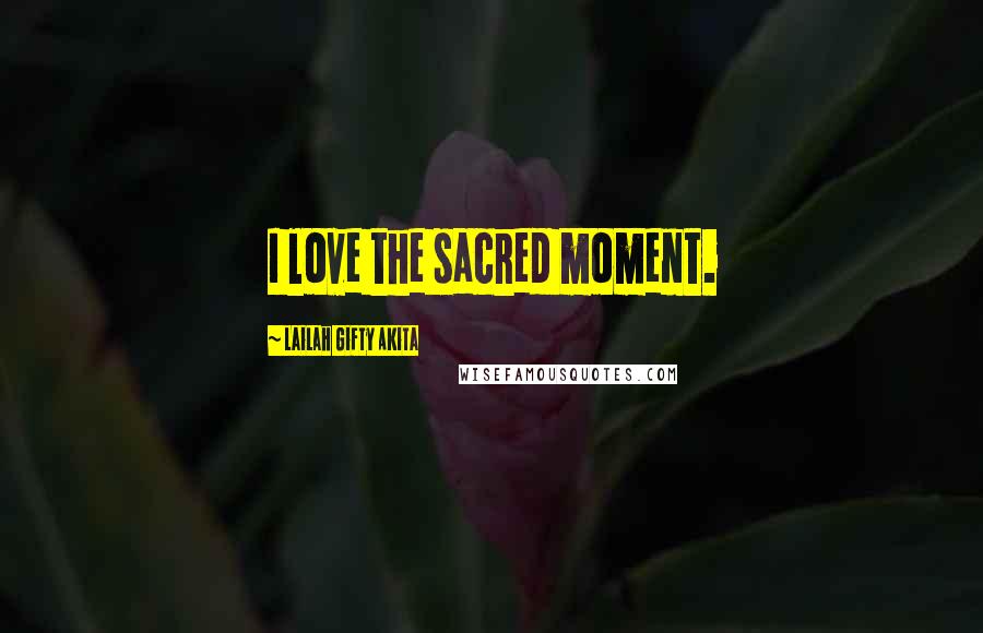 Lailah Gifty Akita Quotes: I love the sacred moment.