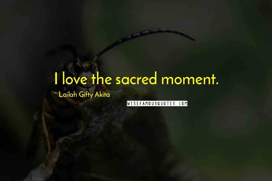 Lailah Gifty Akita Quotes: I love the sacred moment.