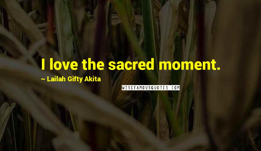 Lailah Gifty Akita Quotes: I love the sacred moment.