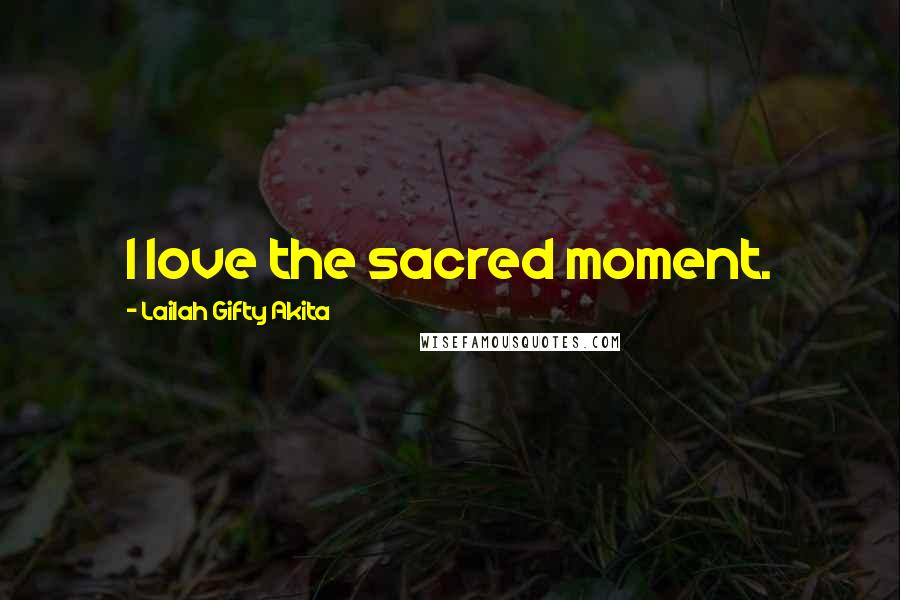 Lailah Gifty Akita Quotes: I love the sacred moment.