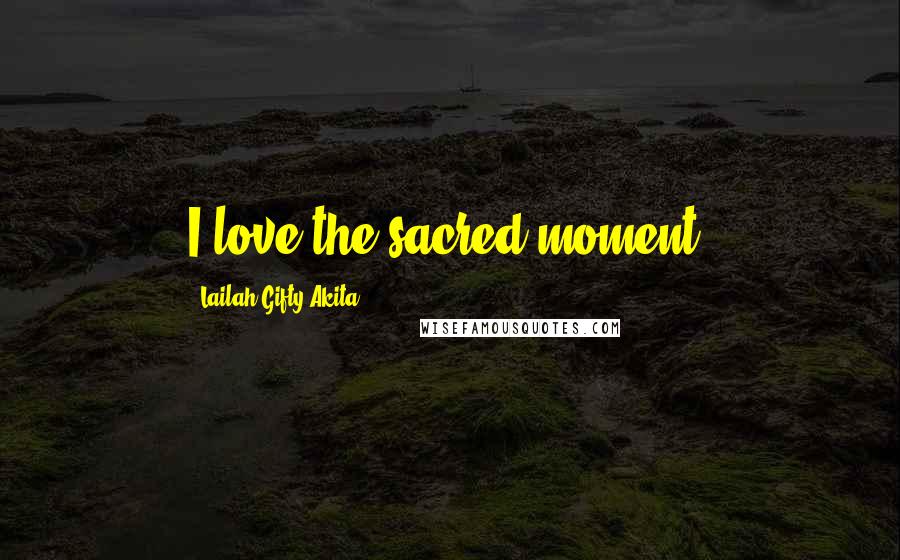 Lailah Gifty Akita Quotes: I love the sacred moment.