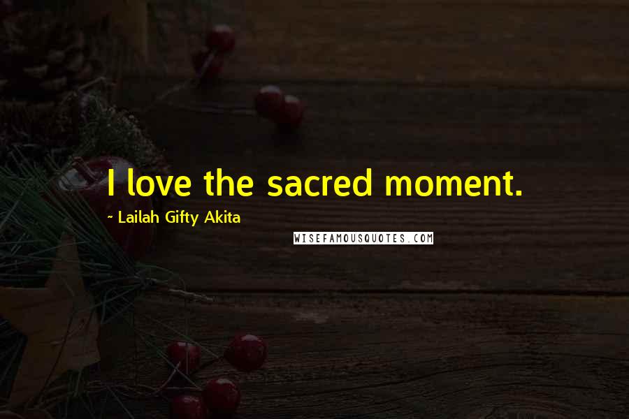 Lailah Gifty Akita Quotes: I love the sacred moment.