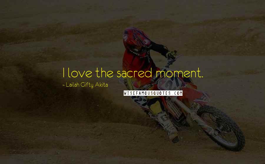 Lailah Gifty Akita Quotes: I love the sacred moment.