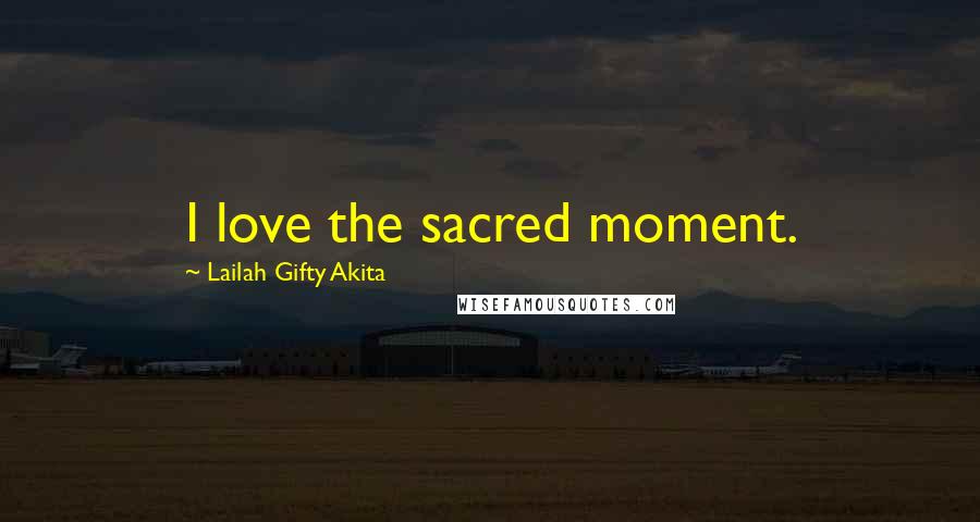 Lailah Gifty Akita Quotes: I love the sacred moment.