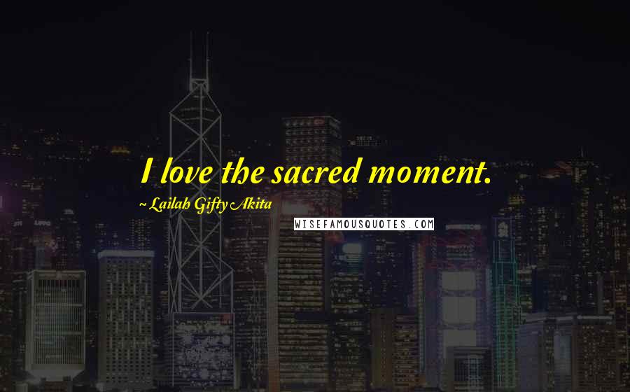 Lailah Gifty Akita Quotes: I love the sacred moment.