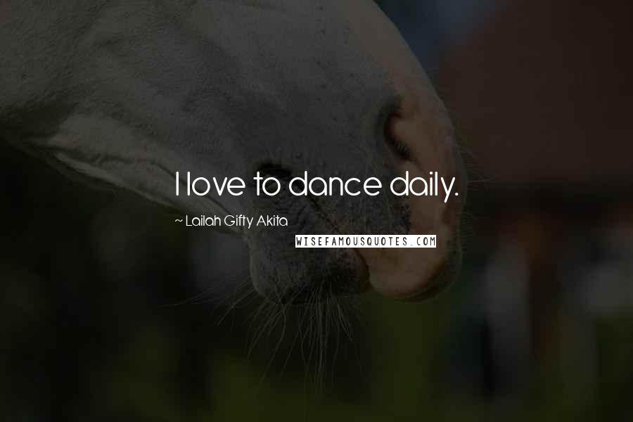 Lailah Gifty Akita Quotes: I love to dance daily.