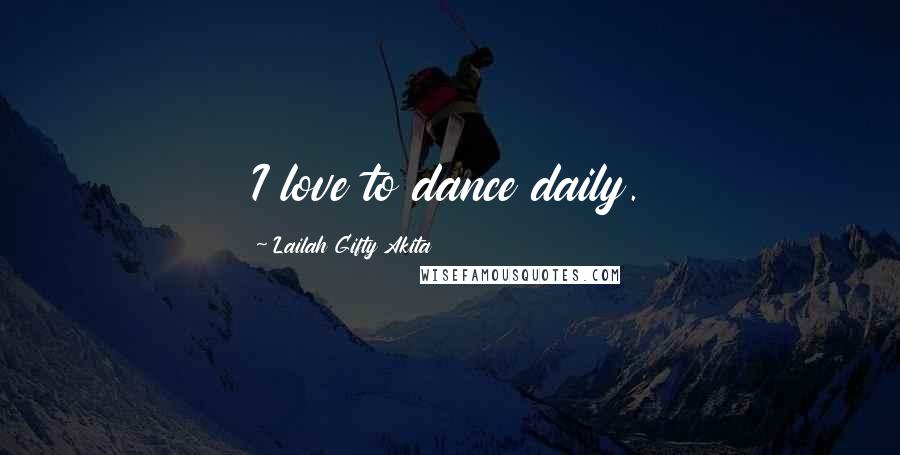 Lailah Gifty Akita Quotes: I love to dance daily.