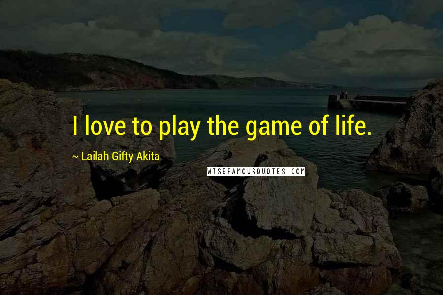 Lailah Gifty Akita Quotes: I love to play the game of life.