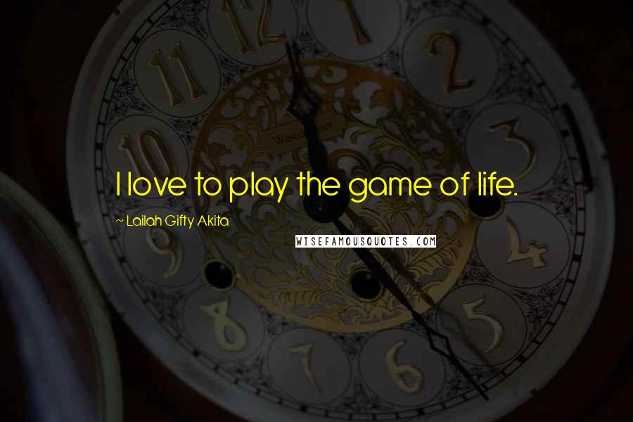 Lailah Gifty Akita Quotes: I love to play the game of life.