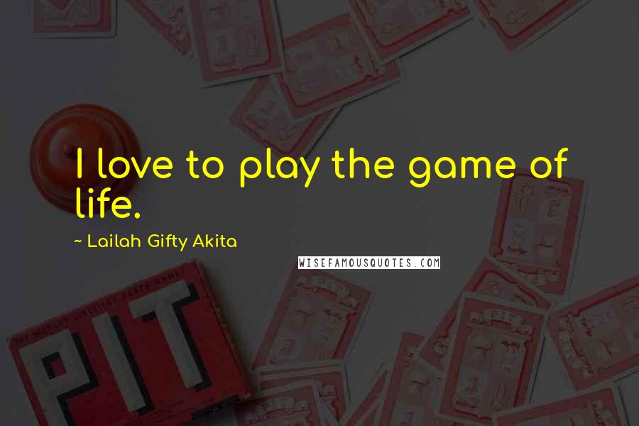 Lailah Gifty Akita Quotes: I love to play the game of life.