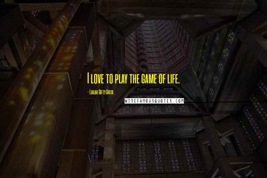 Lailah Gifty Akita Quotes: I love to play the game of life.