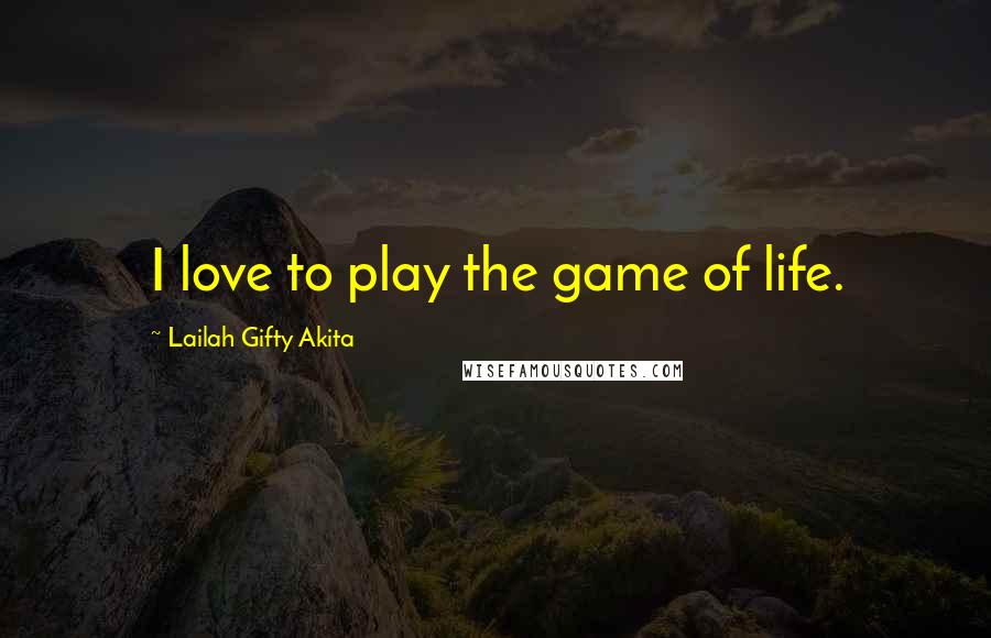Lailah Gifty Akita Quotes: I love to play the game of life.