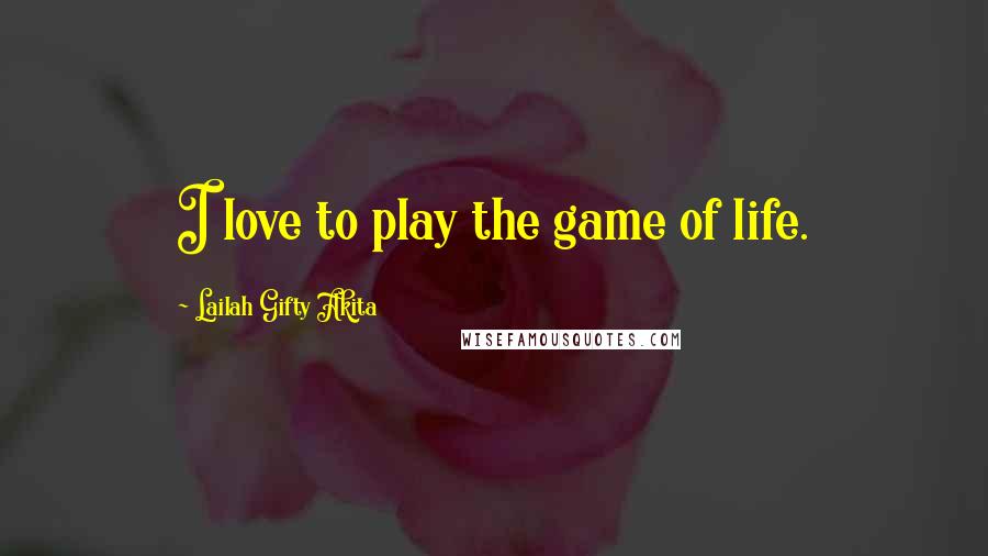 Lailah Gifty Akita Quotes: I love to play the game of life.