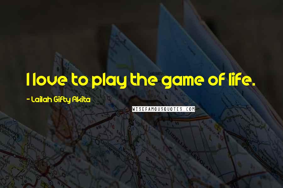 Lailah Gifty Akita Quotes: I love to play the game of life.