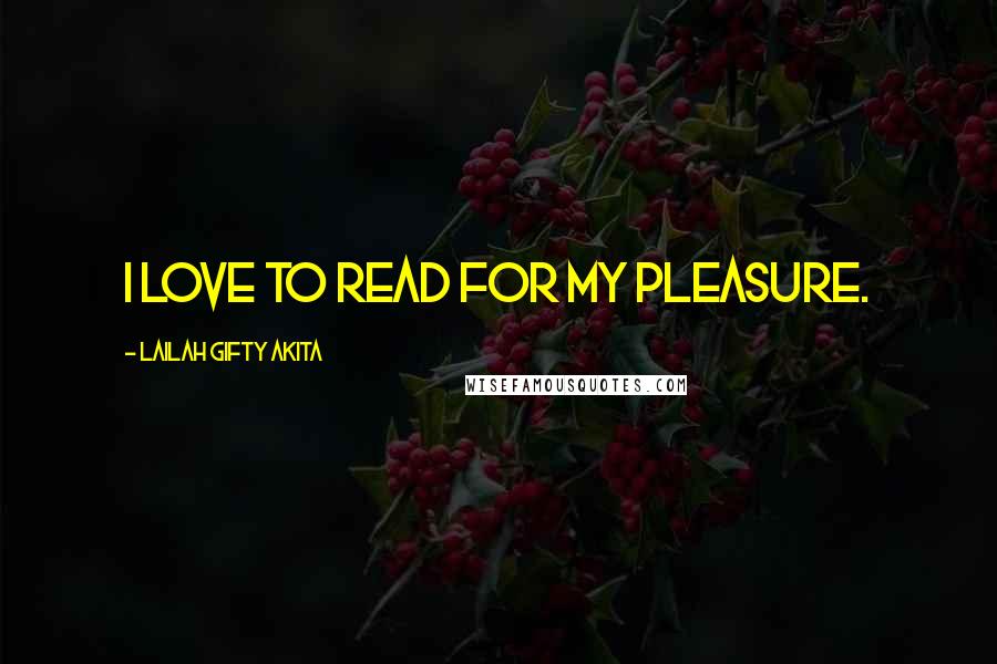 Lailah Gifty Akita Quotes: I love to read for my pleasure.