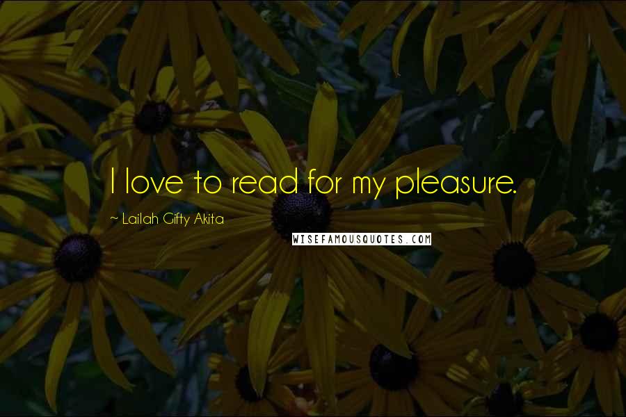 Lailah Gifty Akita Quotes: I love to read for my pleasure.