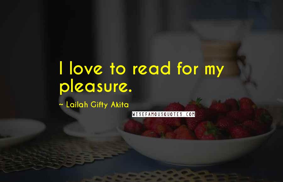 Lailah Gifty Akita Quotes: I love to read for my pleasure.