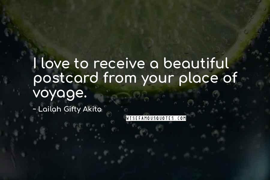 Lailah Gifty Akita Quotes: I love to receive a beautiful postcard from your place of voyage.