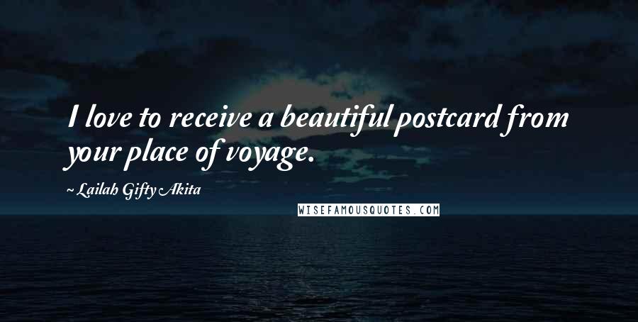 Lailah Gifty Akita Quotes: I love to receive a beautiful postcard from your place of voyage.