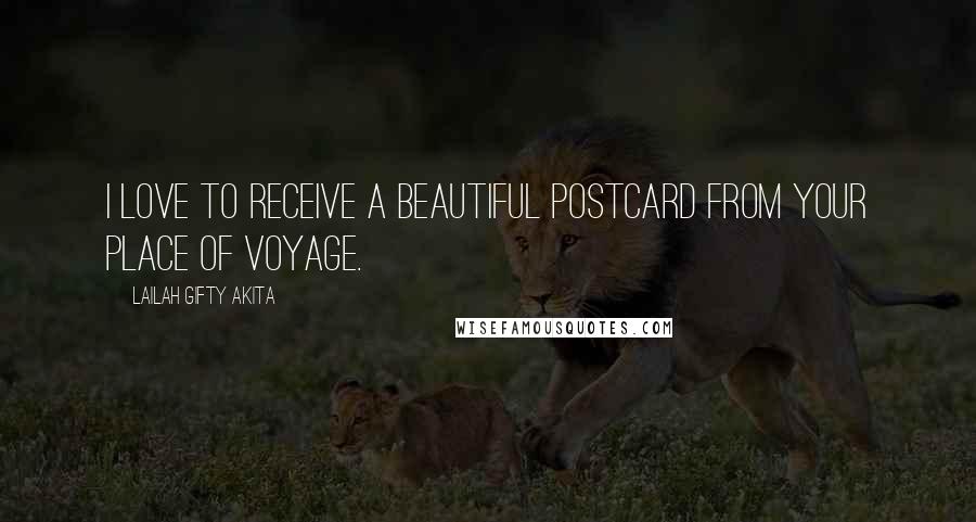 Lailah Gifty Akita Quotes: I love to receive a beautiful postcard from your place of voyage.