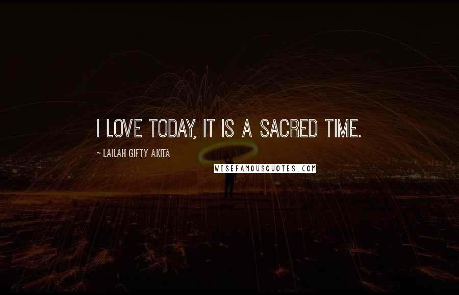 Lailah Gifty Akita Quotes: I love today, it is a sacred time.