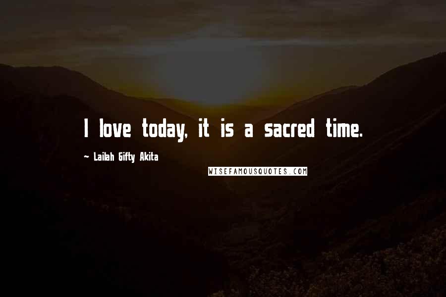 Lailah Gifty Akita Quotes: I love today, it is a sacred time.