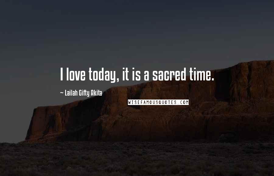 Lailah Gifty Akita Quotes: I love today, it is a sacred time.