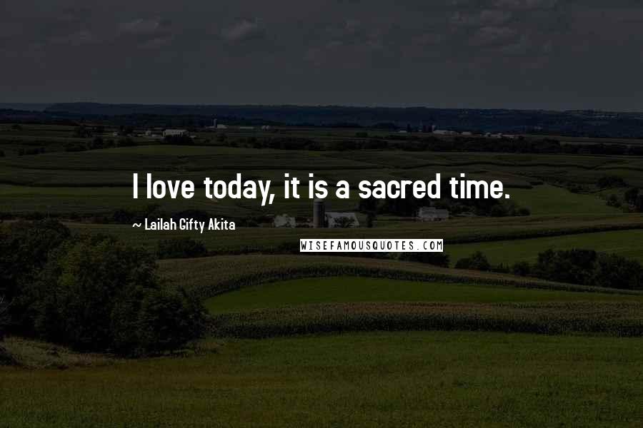 Lailah Gifty Akita Quotes: I love today, it is a sacred time.
