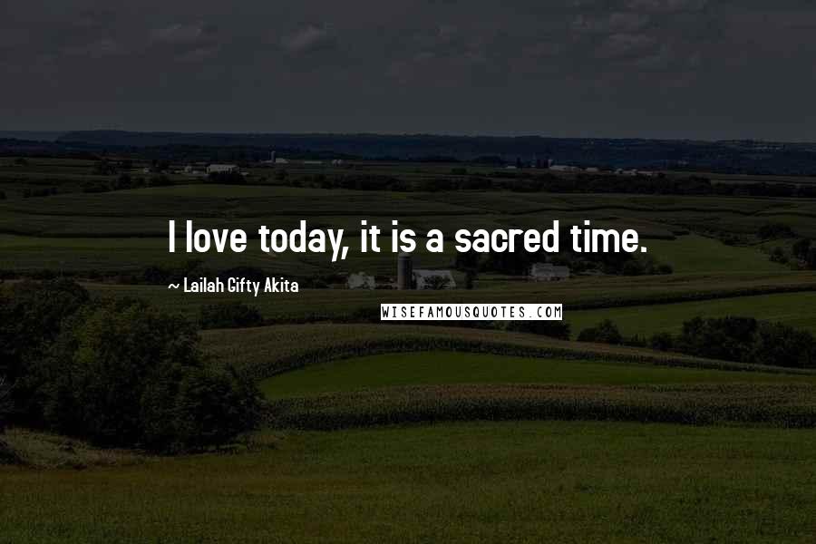 Lailah Gifty Akita Quotes: I love today, it is a sacred time.