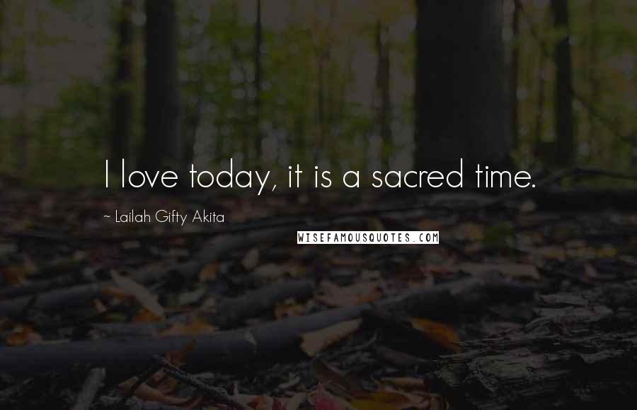 Lailah Gifty Akita Quotes: I love today, it is a sacred time.