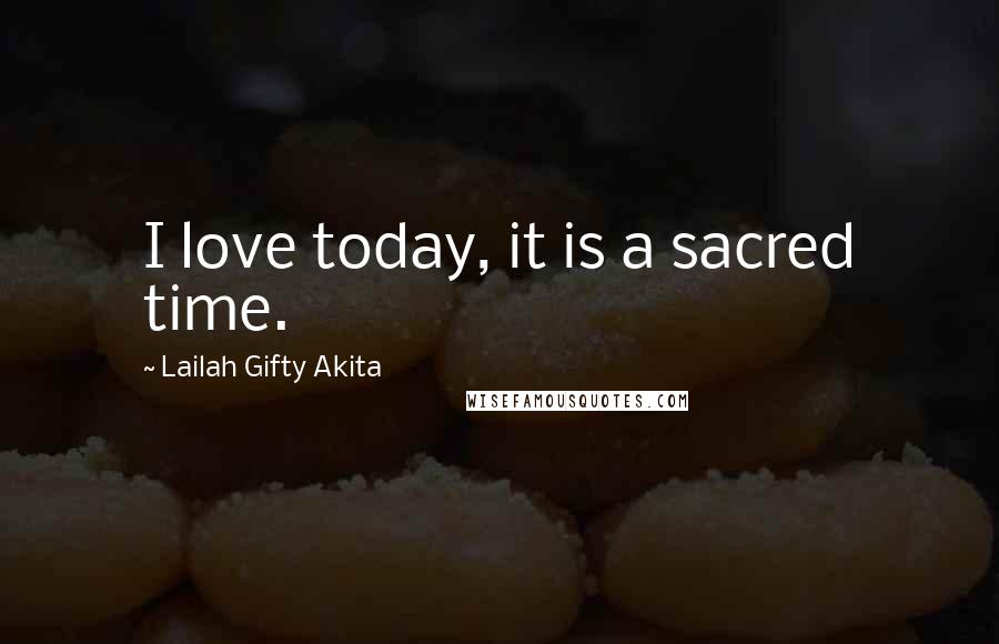 Lailah Gifty Akita Quotes: I love today, it is a sacred time.