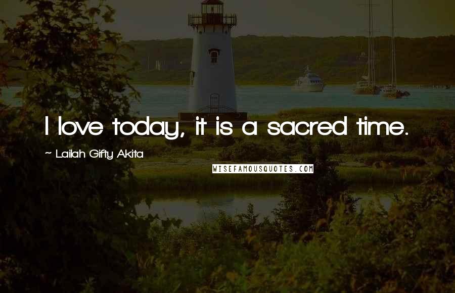 Lailah Gifty Akita Quotes: I love today, it is a sacred time.