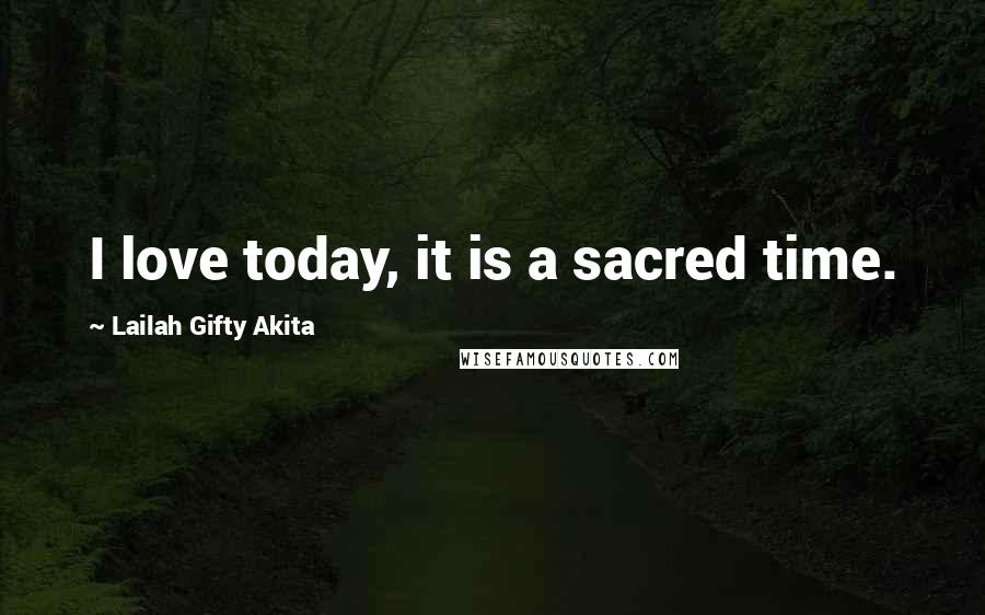 Lailah Gifty Akita Quotes: I love today, it is a sacred time.