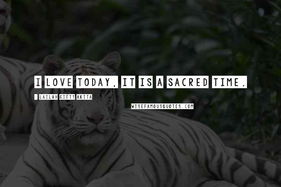 Lailah Gifty Akita Quotes: I love today, it is a sacred time.