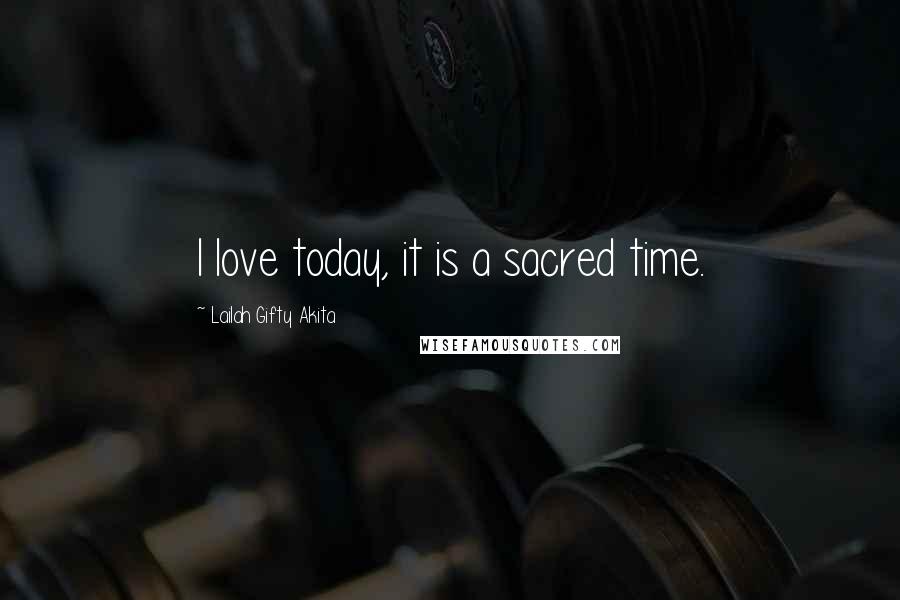 Lailah Gifty Akita Quotes: I love today, it is a sacred time.