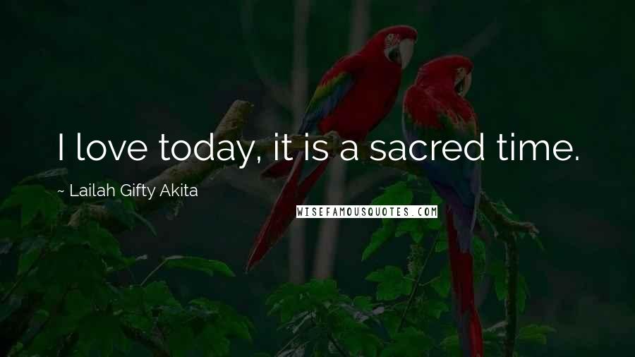 Lailah Gifty Akita Quotes: I love today, it is a sacred time.