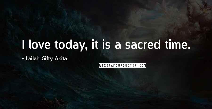 Lailah Gifty Akita Quotes: I love today, it is a sacred time.