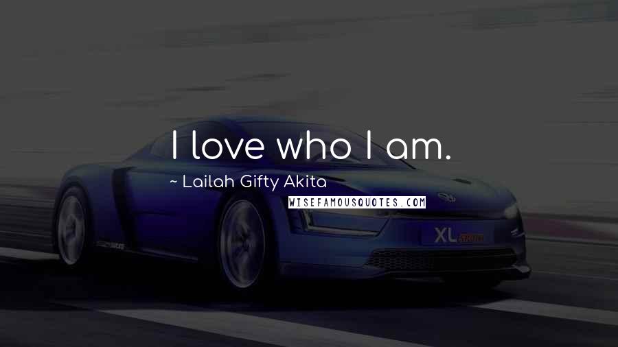 Lailah Gifty Akita Quotes: I love who I am.