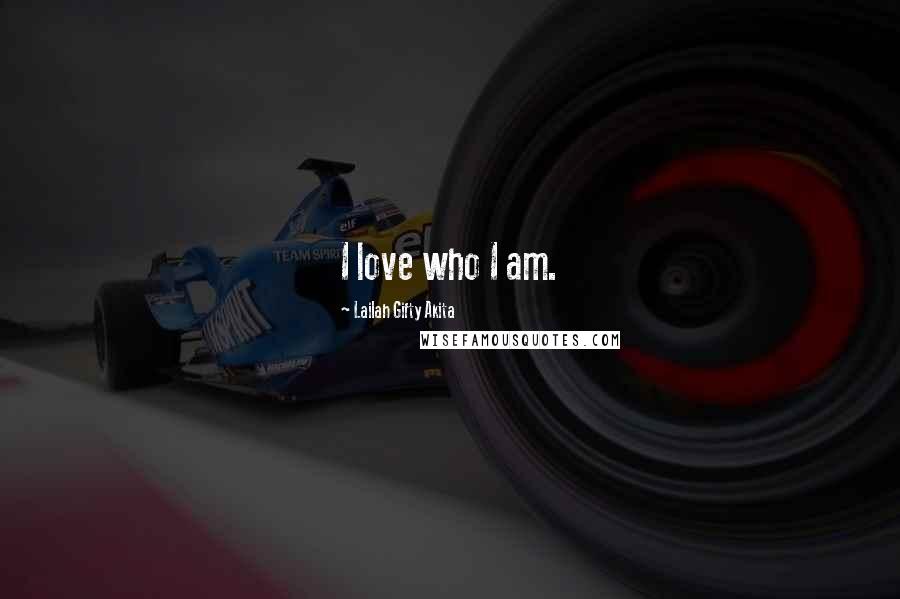 Lailah Gifty Akita Quotes: I love who I am.