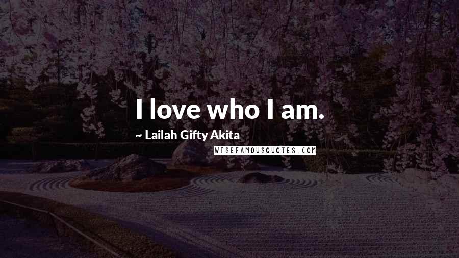 Lailah Gifty Akita Quotes: I love who I am.