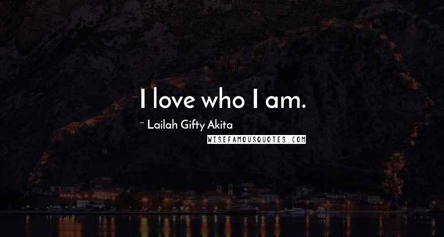 Lailah Gifty Akita Quotes: I love who I am.