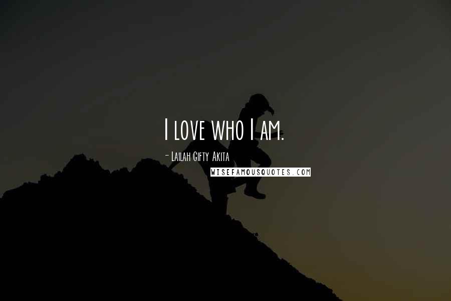 Lailah Gifty Akita Quotes: I love who I am.