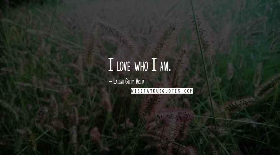 Lailah Gifty Akita Quotes: I love who I am.